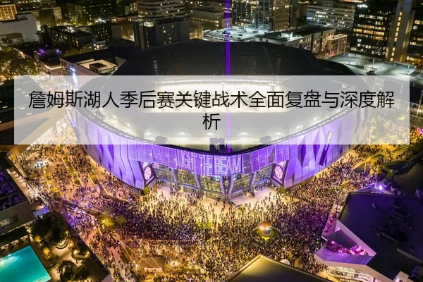 詹姆斯湖人季后赛关键战术全面复盘与深度解析