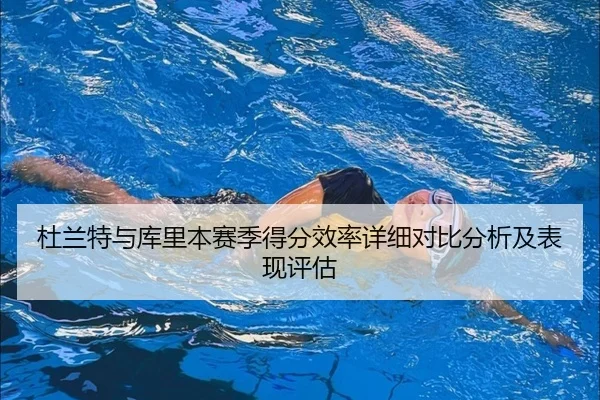 杜兰特与库里本赛季得分效率详细对比分析及表现评估